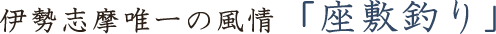 伊勢志摩唯一の風情「座敷釣り」