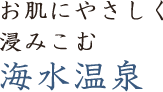 お肌にやさしく浸みこむ海水温泉